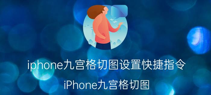 iphone九宫格切图设置快捷指令 iPhone九宫格切图